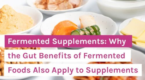 Fermented Supplements: Why the Gut Benefits of Fermented Foods Also Apply to Supplements
