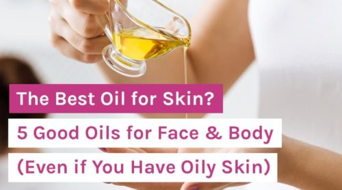 The Best Oil for Skin? 5 Good Oils for Face & Body (Even if You Have Oily Skin)