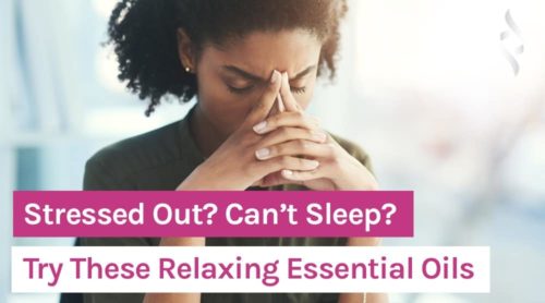 Stressed Out? Can’t Sleep? Try These Relaxing Essential Oils