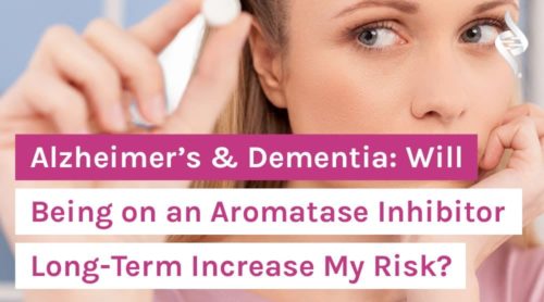 Alzheimer’s & Dementia: Will Being on an Aromatase Inhibitor Long-Term Increase My Risk?
